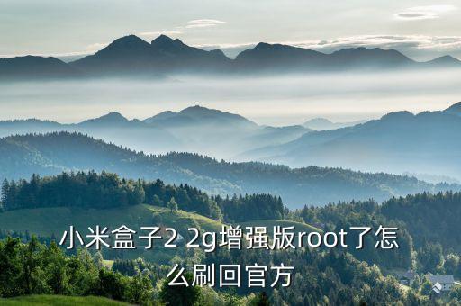 小米盒子2 2g增強版root了怎么刷回官方