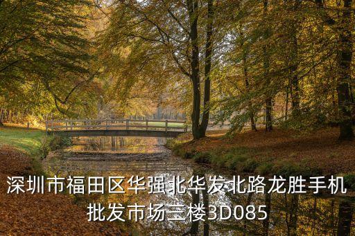 深圳市福田區(qū)華強(qiáng)北華發(fā)北路龍勝手機(jī)批發(fā)市場三樓3D085