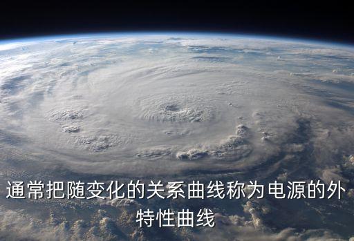 通常把隨變化的關(guān)系曲線稱為電源的外特性曲線