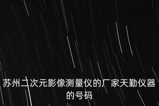 二次元影像儀，蘇州二次元影像測量儀的廠家天勤儀器的號(hào)碼