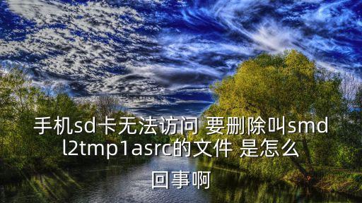 手機(jī)sd卡無法訪問 要?jiǎng)h除叫smdl2tmp1asrc的文件 是怎么回事啊