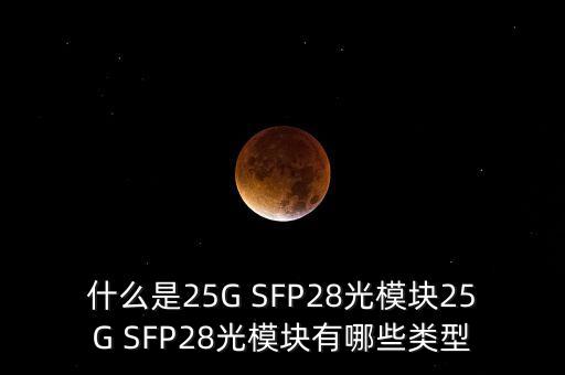 什么是25G SFP28光模塊25G SFP28光模塊有哪些類(lèi)型