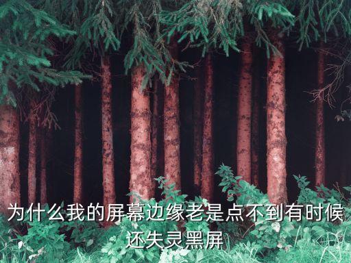 為什么我的屏幕邊緣老是點不到有時候還失靈黑屏