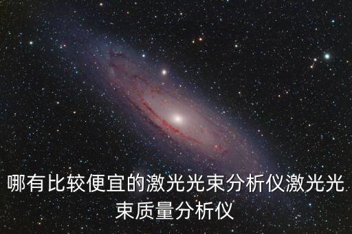 哪有比較便宜的激光光束分析儀激光光束質(zhì)量分析儀