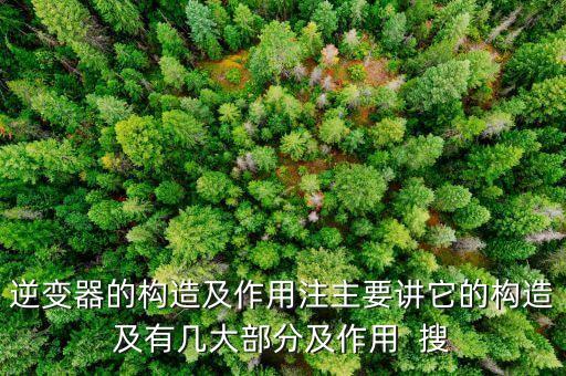 逆變器的構(gòu)造及作用注主要講它的構(gòu)造及有幾大部分及作用  搜