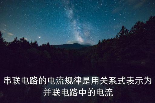 串聯(lián)電路的電流規(guī)律是用關(guān)系式表示為 并聯(lián)電路中的電流