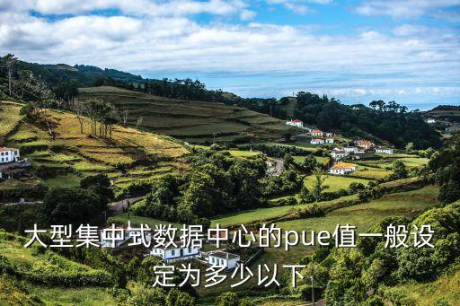 pue值，大型集中式數(shù)據(jù)中心的pue值一般設(shè)定為多少以下