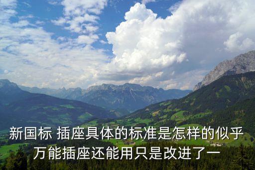 新國標 插座具體的標準是怎樣的似乎萬能插座還能用只是改進了一
