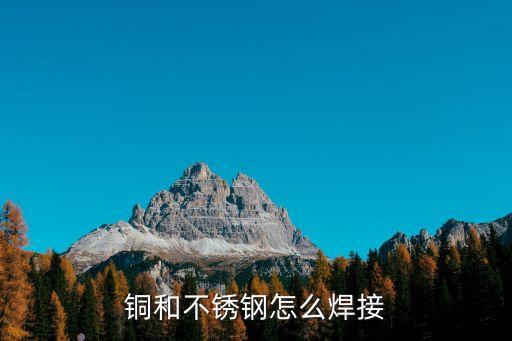 銅和不銹鋼怎么焊接