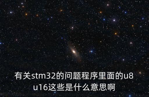 u16，有關(guān)stm32的問題程序里面的u8u16這些是什么意思啊