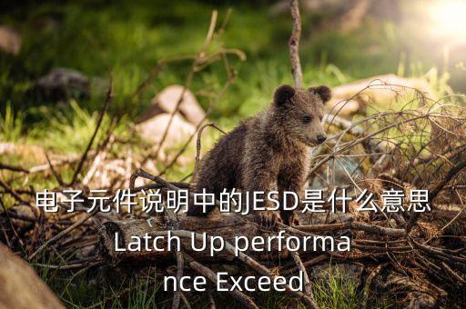 電子元件說明中的JESD是什么意思Latch Up performance Exceed