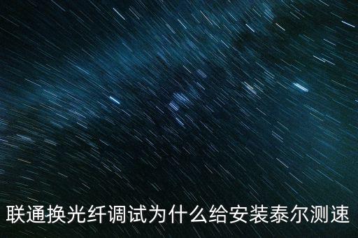 聯(lián)通換光纖調(diào)試為什么給安裝泰爾測速