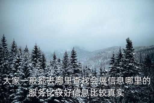 大家一般都去哪里查找會展信息哪里的服務(wù)比較好信息比較真實(shí)