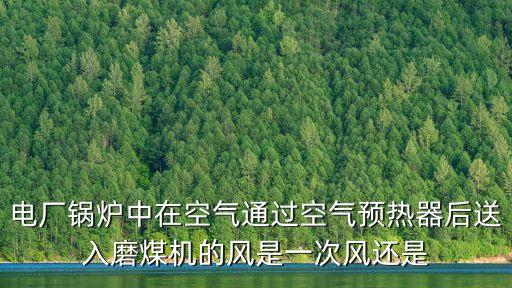 電廠鍋爐中在空氣通過空氣預(yù)熱器后送入磨煤機的風是一次風還是