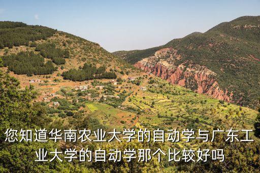 自動學(xué)，您知道華南農(nóng)業(yè)大學(xué)的自動學(xué)與廣東工業(yè)大學(xué)的自動學(xué)那個比較好嗎