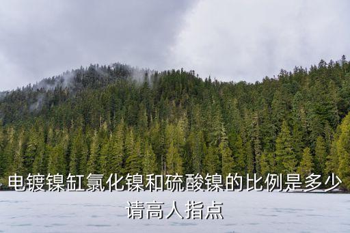 電鍍鎳缸氯化鎳和硫酸鎳的比例是多少請高人指點