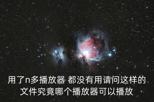 用了n多播放器 都沒(méi)有用請(qǐng)問(wèn)這樣的文件究竟哪個(gè)播放器可以播放