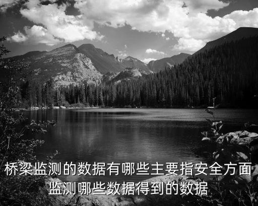 橋梁監(jiān)測的數(shù)據(jù)有哪些主要指安全方面監(jiān)測哪些數(shù)據(jù)得到的數(shù)據(jù)