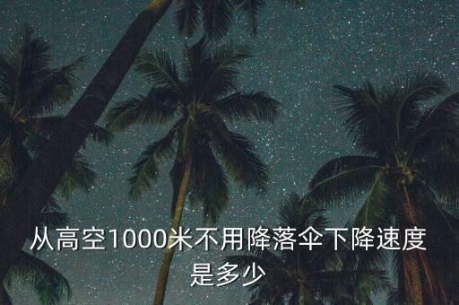 從高空1000米不用降落傘下降速度是多少