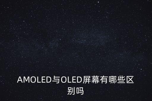 amoled和oled的區(qū)別，OLED和AMOLED有什么區(qū)別