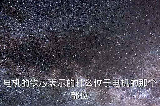 電機的鐵芯表示的什么位于電機的那個部位