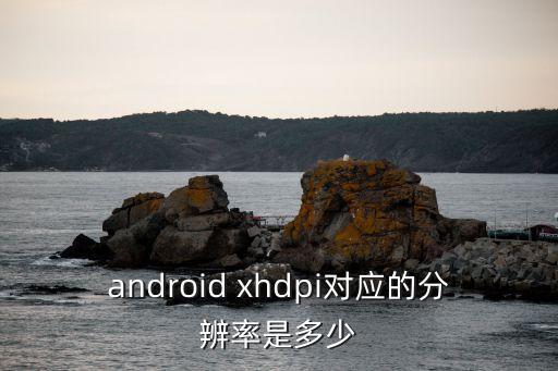 android xhdpi對(duì)應(yīng)的分辨率是多少