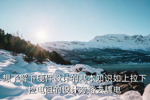 想了解下硬件設(shè)計(jì)的基本知識(shí)如上拉下拉電阻的設(shè)計(jì)旁路去耦電