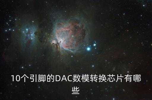 10個(gè)引腳的DAC數(shù)模轉(zhuǎn)換芯片有哪些