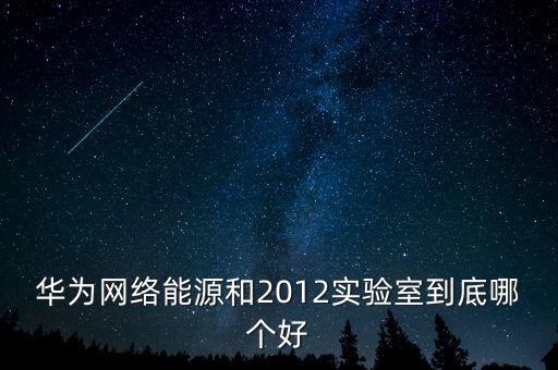 華為網(wǎng)絡(luò)能源和2012實(shí)驗(yàn)室到底哪個好