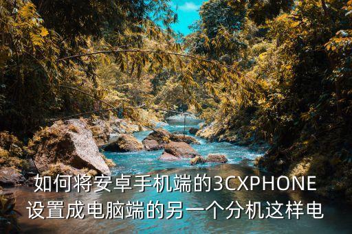 如何將安卓手機(jī)端的3CXPHONE設(shè)置成電腦端的另一個(gè)分機(jī)這樣電