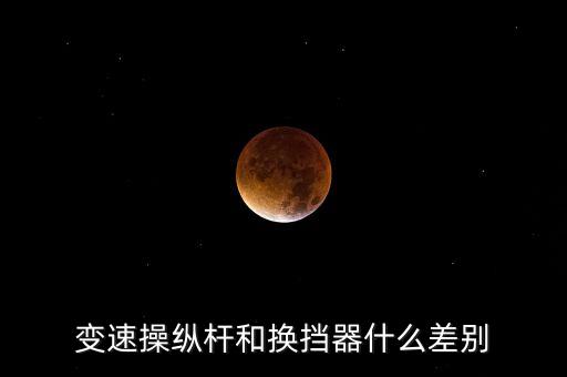 變速操縱桿和換擋器什么差別
