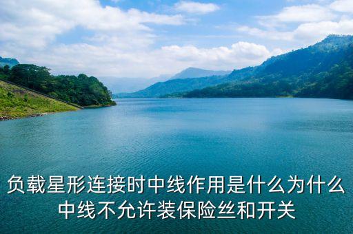 負載星形連接時中線作用是什么為什么中線不允許裝保險絲和開關(guān)