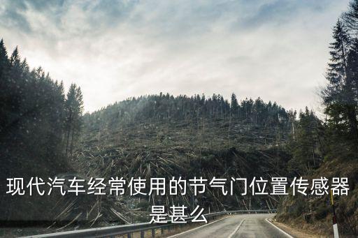 現(xiàn)代汽車經(jīng)常使用的節(jié)氣門位置傳感器是甚么