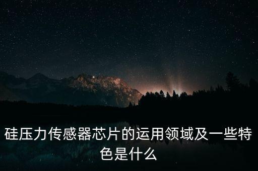 硅壓力傳感器芯片的運用領(lǐng)域及一些特色是什么
