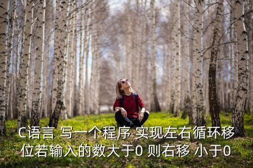 C語(yǔ)言 寫一個(gè)程序 實(shí)現(xiàn)左右循環(huán)移位若輸入的數(shù)大于0 則右移 小于0