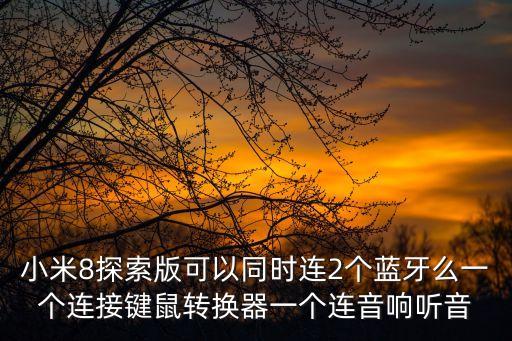 小米8探索版可以同時(shí)連2個(gè)藍(lán)牙么一個(gè)連接鍵鼠轉(zhuǎn)換器一個(gè)連音響聽音