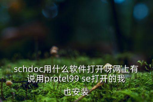 schdoc用什么軟件打開(kāi)呀網(wǎng)上有說(shuō)用protel99 se打開(kāi)的我也安裝