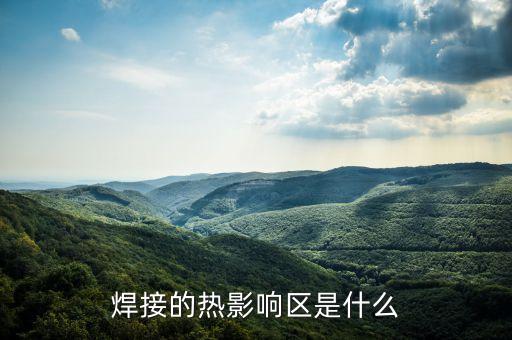 焊接熱影響區(qū)，焊接的熱影響區(qū)是什么
