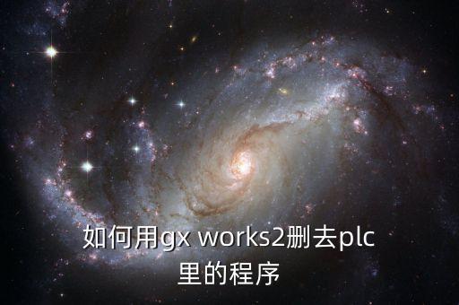 如何用gx works2刪去plc里的程序