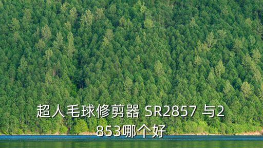 超人毛球修剪器 SR2857 與2853哪個好