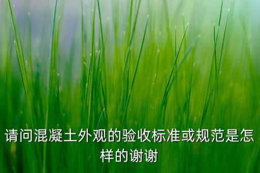 請問混凝土外觀的驗收標(biāo)準(zhǔn)或規(guī)范是怎樣的謝謝