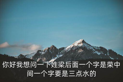 你好我想問一下姓梁后面一個字是榮中間一個字要是三點水的