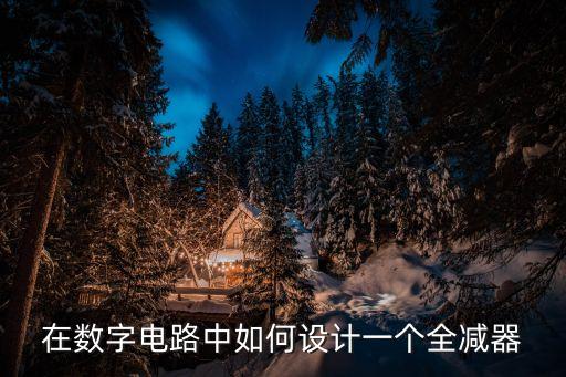 在數字電路中如何設計一個全減器