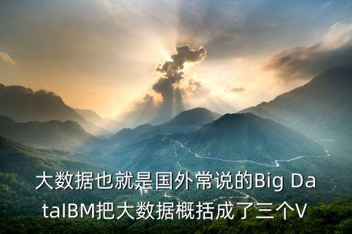 大數(shù)據(jù)也就是國外常說的Big DataIBM把大數(shù)據(jù)概括成了三個V