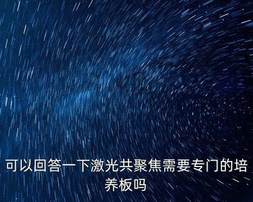 可以回答一下激光共聚焦需要專門的培養(yǎng)板嗎