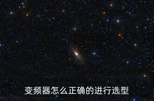 變頻器選型，變頻器怎么正確的進行選型