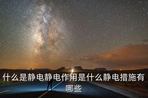 什么是靜電靜電作用是什么靜電措施有哪些