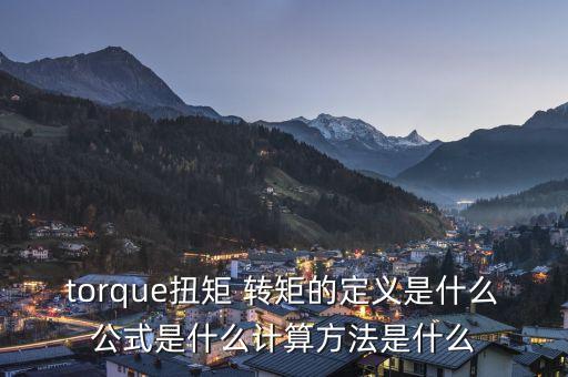 torque扭矩 轉(zhuǎn)矩的定義是什么公式是什么計(jì)算方法是什么