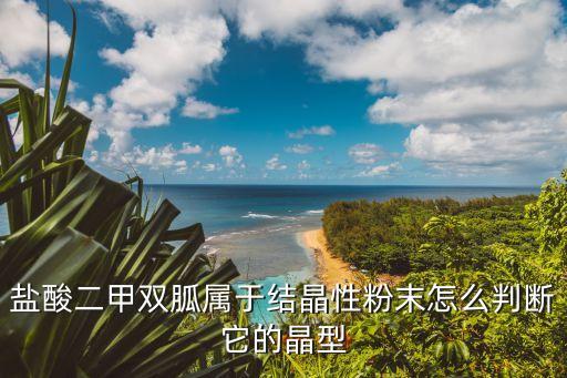 鹽酸二甲雙胍屬于結(jié)晶性粉末怎么判斷它的晶型
