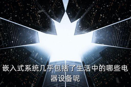 嵌入式設備，生活中應用到嵌入式的產(chǎn)品有哪些是不是有芯片的電器都采用到了嵌